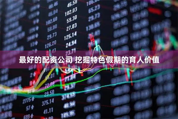 最好的配资公司 挖掘特色假期的育人价值