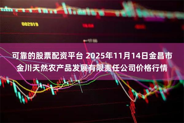 可靠的股票配资平台 2025年11月14日金昌市金川天然农产品发展有限责任公司价格行情