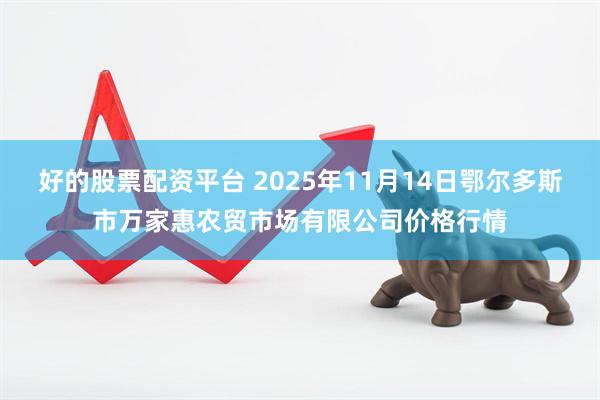 好的股票配资平台 2025年11月14日鄂尔多斯市万家惠农贸市场有限公司价格行情