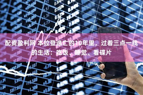 配资盈利网 本拉登逃亡的10年里，过着三点一线的生活：吃饭、睡觉、看碟片